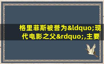 格里菲斯被誉为“现代电影之父”,主要是因为他