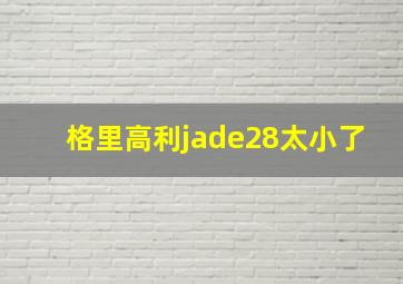 格里高利jade28太小了