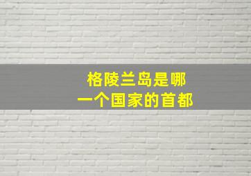 格陵兰岛是哪一个国家的首都