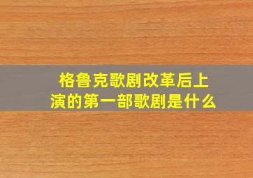 格鲁克歌剧改革后上演的第一部歌剧是什么