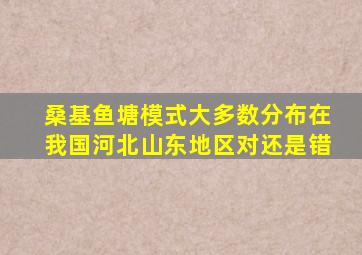 桑基鱼塘模式大多数分布在我国河北山东地区对还是错