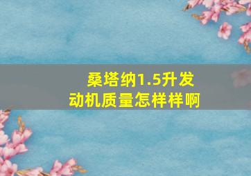 桑塔纳1.5升发动机质量怎样样啊