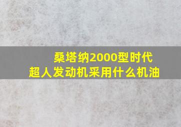 桑塔纳2000型时代超人发动机采用什么机油