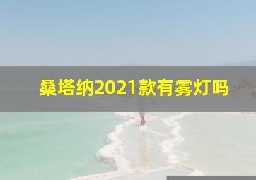 桑塔纳2021款有雾灯吗