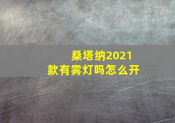 桑塔纳2021款有雾灯吗怎么开