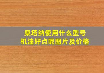 桑塔纳使用什么型号机油好点呢图片及价格