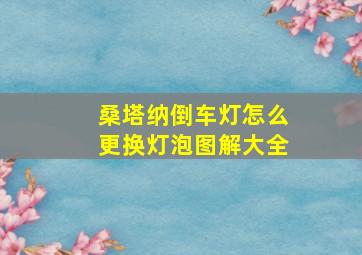 桑塔纳倒车灯怎么更换灯泡图解大全