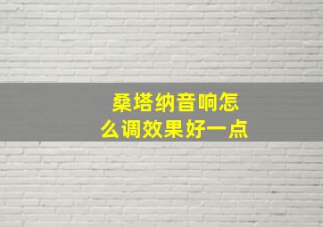 桑塔纳音响怎么调效果好一点