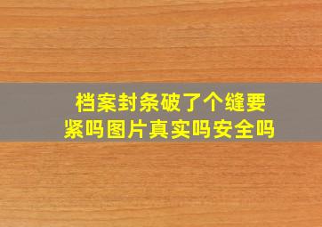 档案封条破了个缝要紧吗图片真实吗安全吗