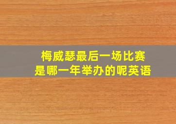 梅威瑟最后一场比赛是哪一年举办的呢英语