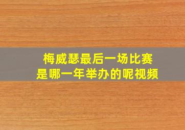 梅威瑟最后一场比赛是哪一年举办的呢视频