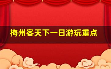 梅州客天下一日游玩重点