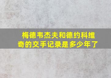 梅德韦杰夫和德约科维奇的交手记录是多少年了