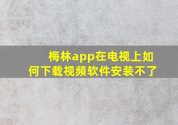 梅林app在电视上如何下载视频软件安装不了