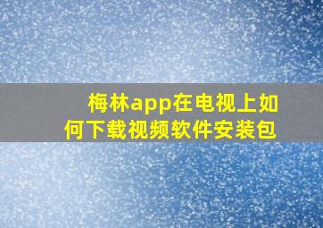 梅林app在电视上如何下载视频软件安装包