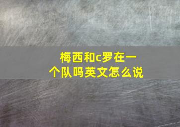 梅西和c罗在一个队吗英文怎么说