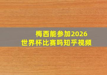 梅西能参加2026世界杯比赛吗知乎视频