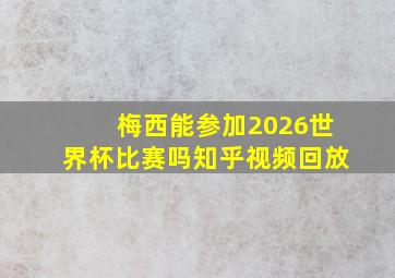 梅西能参加2026世界杯比赛吗知乎视频回放