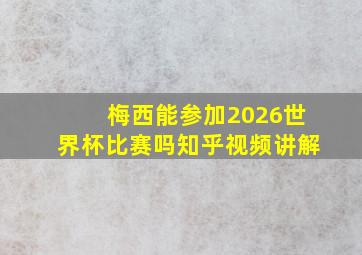 梅西能参加2026世界杯比赛吗知乎视频讲解