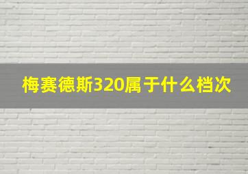 梅赛德斯320属于什么档次