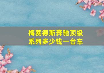 梅赛德斯奔驰顶级系列多少钱一台车