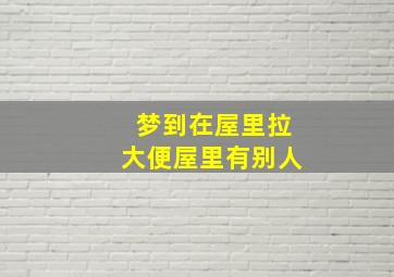 梦到在屋里拉大便屋里有别人