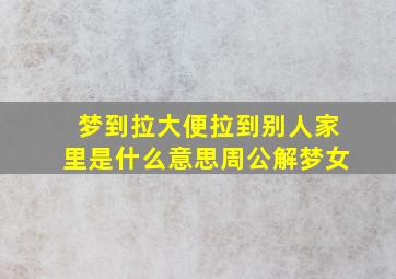 梦到拉大便拉到别人家里是什么意思周公解梦女