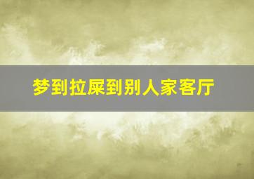 梦到拉屎到别人家客厅