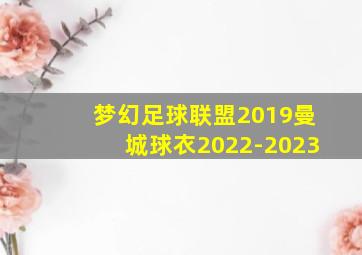 梦幻足球联盟2019曼城球衣2022-2023