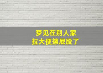 梦见在别人家拉大便擦屁股了