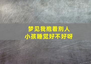 梦见我抱着别人小孩睡觉好不好呀