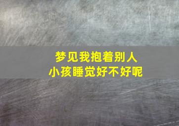 梦见我抱着别人小孩睡觉好不好呢