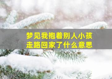 梦见我抱着别人小孩走路回家了什么意思