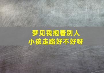 梦见我抱着别人小孩走路好不好呀