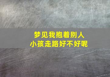 梦见我抱着别人小孩走路好不好呢