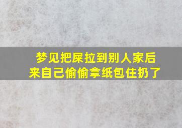 梦见把屎拉到别人家后来自己偷偷拿纸包住扔了