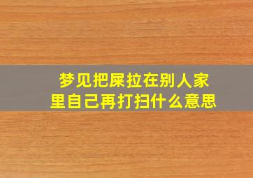 梦见把屎拉在别人家里自己再打扫什么意思