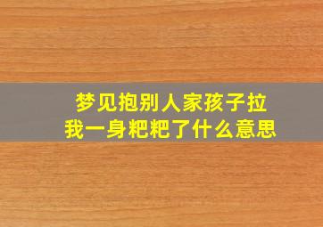 梦见抱别人家孩子拉我一身粑粑了什么意思