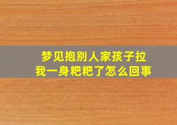 梦见抱别人家孩子拉我一身粑粑了怎么回事