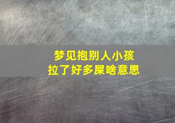 梦见抱别人小孩拉了好多屎啥意思