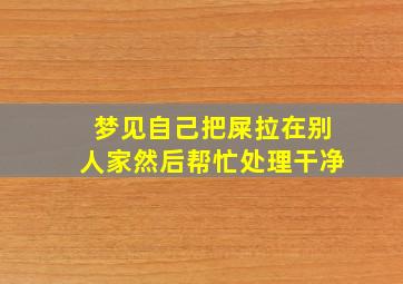 梦见自己把屎拉在别人家然后帮忙处理干净