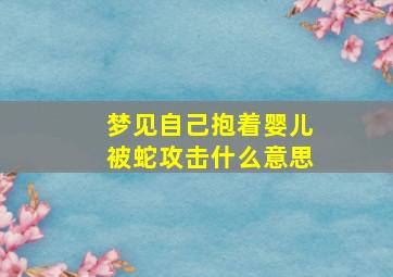 梦见自己抱着婴儿被蛇攻击什么意思