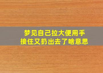 梦见自己拉大便用手接住又扔出去了啥意思