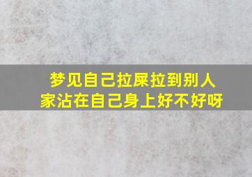 梦见自己拉屎拉到别人家沾在自己身上好不好呀