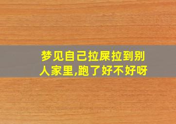 梦见自己拉屎拉到别人家里,跑了好不好呀