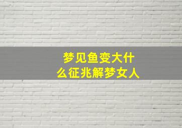 梦见鱼变大什么征兆解梦女人