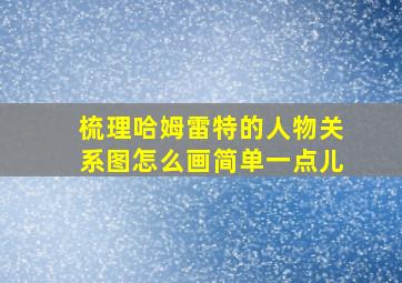 梳理哈姆雷特的人物关系图怎么画简单一点儿