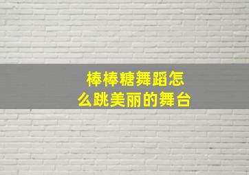 棒棒糖舞蹈怎么跳美丽的舞台