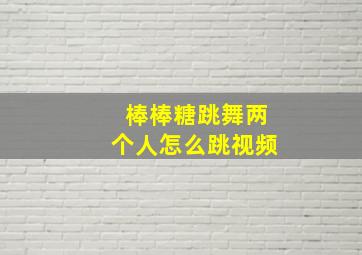 棒棒糖跳舞两个人怎么跳视频