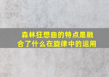 森林狂想曲的特点是融合了什么在旋律中的运用